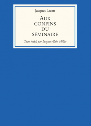 Jacques Lacan - Aux confins du Séminaire, Texte établi par Jacques-Alain Miller